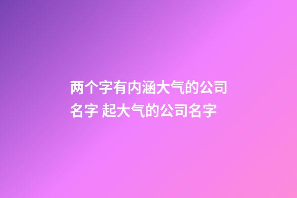 两个字有内涵大气的公司名字 起大气的公司名字-第1张-公司起名-玄机派